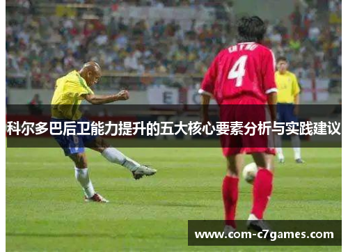 科尔多巴后卫能力提升的五大核心要素分析与实践建议