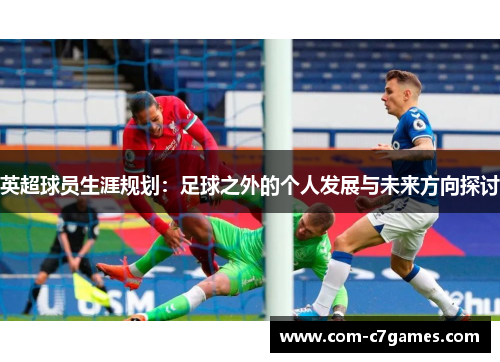 英超球员生涯规划：足球之外的个人发展与未来方向探讨