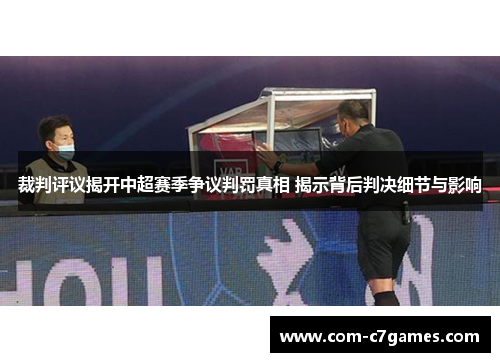 裁判评议揭开中超赛季争议判罚真相 揭示背后判决细节与影响