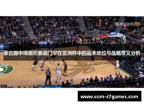 蒙古国中场组织者诺门罕在亚洲杯中的战术地位与战略意义分析 蒙古国中场组织者诺门罕在亚洲杯中的战术地位与战略意义分析