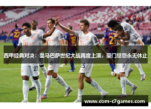 西甲经典对决:皇马巴萨世纪大战再度上演,豪门恩怨永无休止 西甲经典对决:皇马巴萨世纪大战再度上演,豪门恩怨永无休止