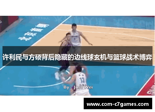 许利民与方硕背后隐藏的边线球玄机与篮球战术博弈 许利民与方硕背后隐藏的边线球玄机与篮球战术博弈