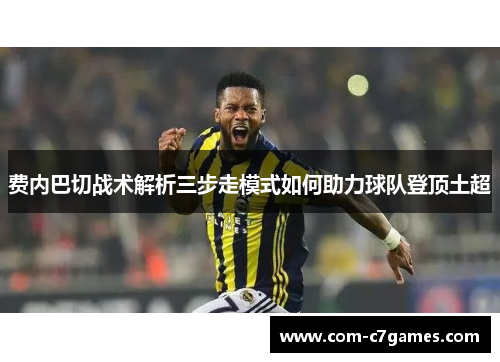 费内巴切战术解析三步走模式如何助力球队登顶土超
