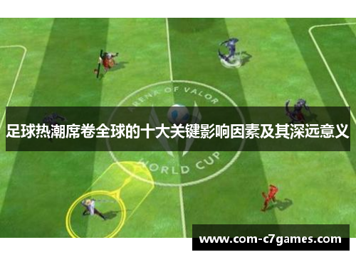 足球热潮席卷全球的十大关键影响因素及其深远意义 足球热潮席卷全球的十大关键影响因素及其深远意义