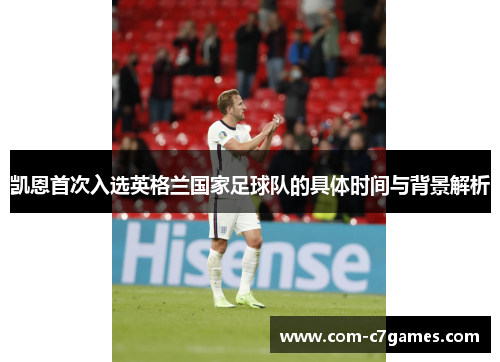 凯恩首次入选英格兰国家足球队的具体时间与背景解析