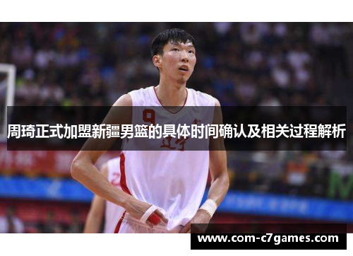 周琦正式加盟新疆男篮的具体时间确认及相关过程解析