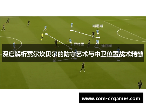 深度解析索尔坎贝尔的防守艺术与中卫位置战术精髓