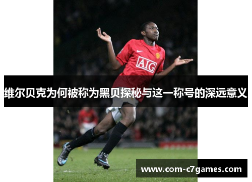 维尔贝克为何被称为黑贝探秘与这一称号的深远意义