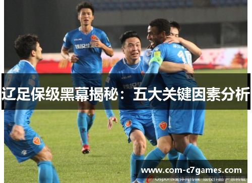 辽足保级黑幕揭秘:五大关键因素分析 辽足保级黑幕揭秘:五大关键因素分析
