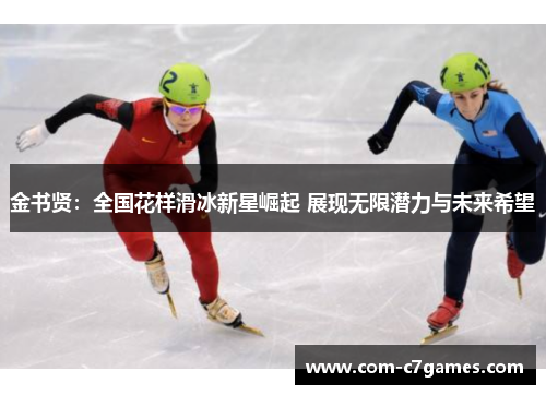 金书贤:全国花样滑冰新星崛起 展现无限潜力与未来希望 金书贤:全国花样滑冰新星崛起 展现无限潜力与未来希望