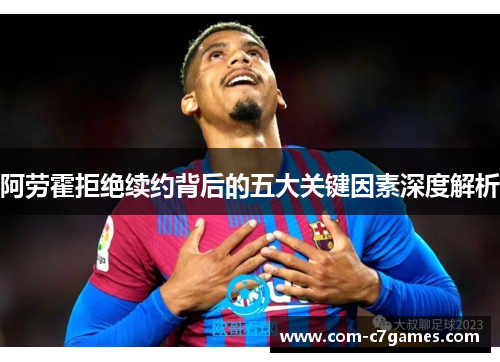 阿劳霍拒绝续约背后的五大关键因素深度解析