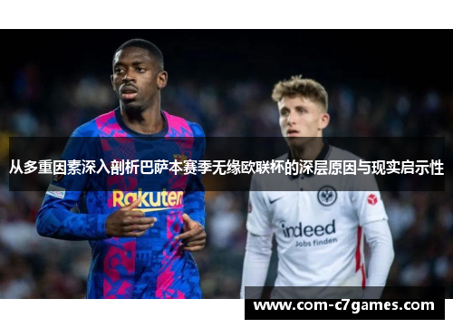 从多重因素深入剖析巴萨本赛季无缘欧联杯的深层原因与现实启示性 从多重因素深入剖析巴萨本赛季无缘欧联杯的深层原因与现实启示性