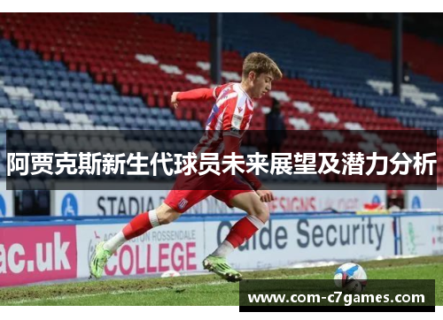 阿贾克斯新生代球员未来展望及潜力分析 阿贾克斯新生代球员未来展望及潜力分析