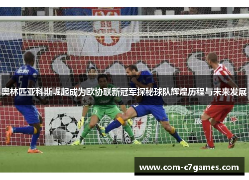 奥林匹亚科斯崛起成为欧协联新冠军探秘球队辉煌历程与未来发展