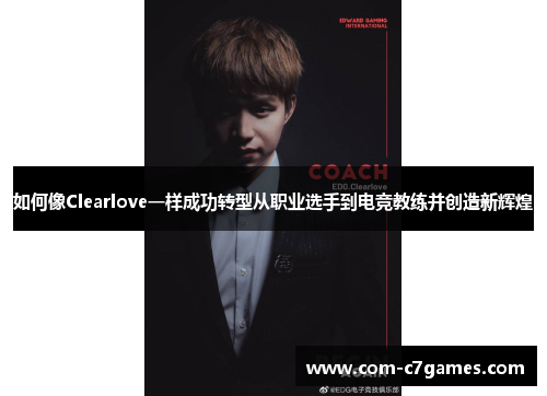 如何像Clearlove一样成功转型从职业选手到电竞教练并创造新辉煌 如何像Clearlove一样成功转型从职业选手到电竞教练并创造新辉煌