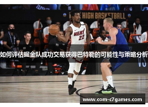 如何评估掘金队成功交易获得巴特勒的可能性与策略分析 如何评估掘金队成功交易获得巴特勒的可能性与策略分析