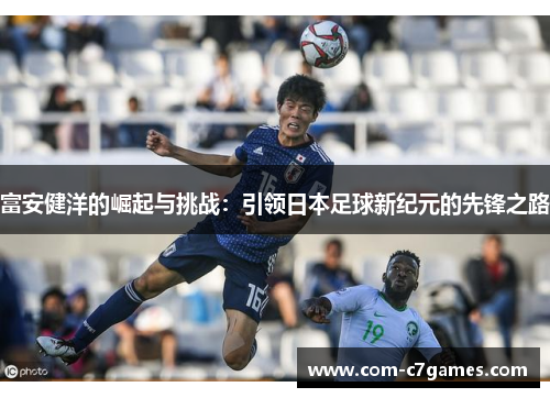 富安健洋的崛起与挑战：引领日本足球新纪元的先锋之路