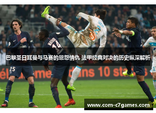 巴黎圣日耳曼与马赛的恩怨情仇 法甲经典对决的历史纵深解析