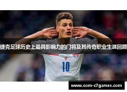 捷克足球历史上最具影响力的门将及其传奇职业生涯回顾