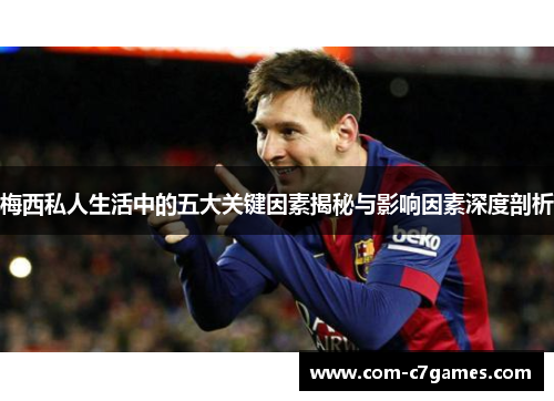 梅西私人生活中的五大关键因素揭秘与影响因素深度剖析 梅西私人生活中的五大关键因素揭秘与影响因素深度剖析