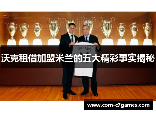 沃克租借加盟米兰的五大精彩事实揭秘