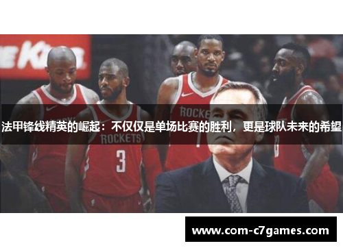 法甲锋线精英的崛起:不仅仅是单场比赛的胜利,更是球队未来的希望 法甲锋线精英的崛起:不仅仅是单场比赛的胜利,更是球队未来的希望