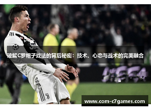 破解C罗帽子戏法的背后秘密：技术、心态与战术的完美融合