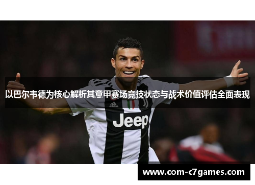 以巴尔韦德为核心解析其意甲赛场竞技状态与战术价值评估全面表现