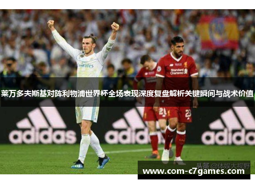 莱万多夫斯基对阵利物浦世界杯全场表现深度复盘解析关键瞬间与战术价值