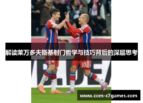 解读莱万多夫斯基射门哲学与技巧背后的深层思考 解读莱万多夫斯基射门哲学与技巧背后的深层思考