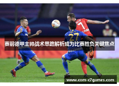 赛前德甲主帅战术思路解析成为比赛胜负关键焦点