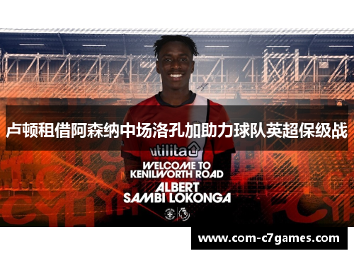 卢顿租借阿森纳中场洛孔加助力球队英超保级战 卢顿租借阿森纳中场洛孔加助力球队英超保级战
