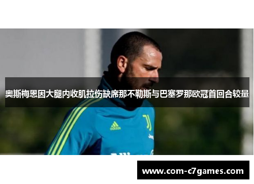 奥斯梅恩因大腿内收肌拉伤缺席那不勒斯与巴塞罗那欧冠首回合较量 奥斯梅恩因大腿内收肌拉伤缺席那不勒斯与巴塞罗那欧冠首回合较量