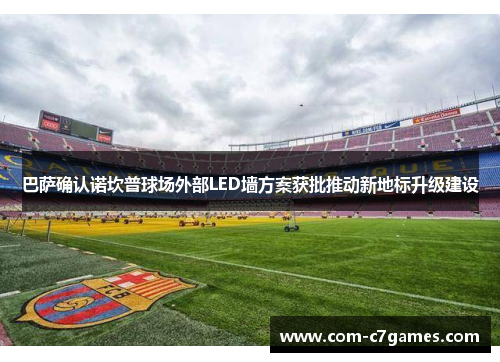 巴萨确认诺坎普球场外部LED墙方案获批推动新地标升级建设 巴萨确认诺坎普球场外部LED墙方案获批推动新地标升级建设