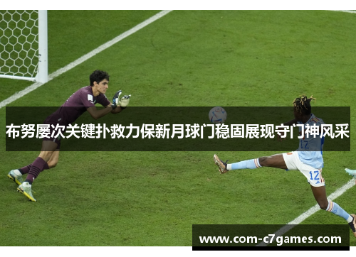 布努屡次关键扑救力保新月球门稳固展现守门神风采 布努屡次关键扑救力保新月球门稳固展现守门神风采