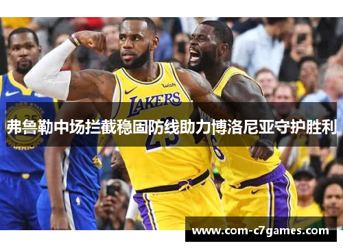 弗鲁勒中场拦截稳固防线助力博洛尼亚守护胜利 弗鲁勒中场拦截稳固防线助力博洛尼亚守护胜利