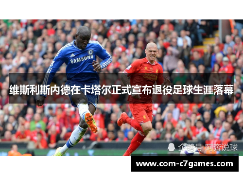 维斯利斯内德在卡塔尔正式宣布退役足球生涯落幕