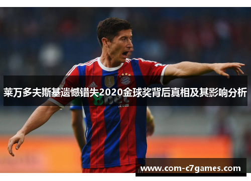 莱万多夫斯基遗憾错失2020金球奖背后真相及其影响分析 莱万多夫斯基遗憾错失2020金球奖背后真相及其影响分析