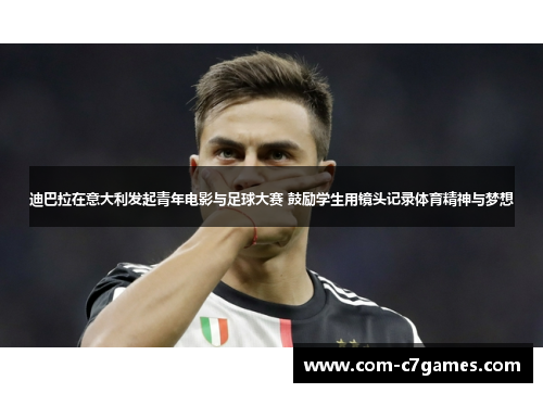 迪巴拉在意大利发起青年电影与足球大赛 鼓励学生用镜头记录体育精神与梦想
