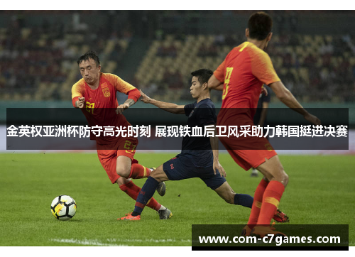 金英权亚洲杯防守高光时刻 展现铁血后卫风采助力韩国挺进决赛