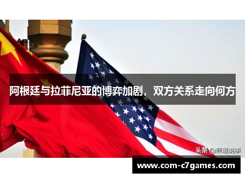 阿根廷与拉菲尼亚的博弈加剧，双方关系走向何方