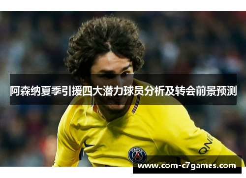 阿森纳夏季引援四大潜力球员分析及转会前景预测