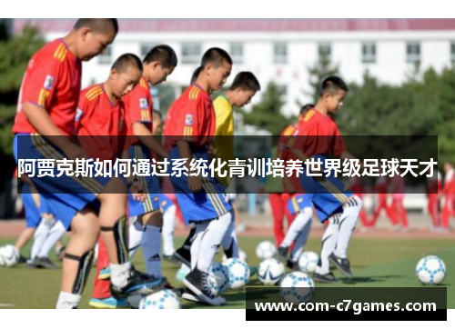 阿贾克斯如何通过系统化青训培养世界级足球天才