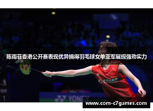 陈雨菲香港公开赛表现优异摘得羽毛球女单亚军展现强劲实力