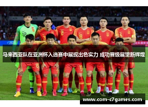 马来西亚队在亚洲杯入选赛中展现出色实力 成功晋级展望新辉煌