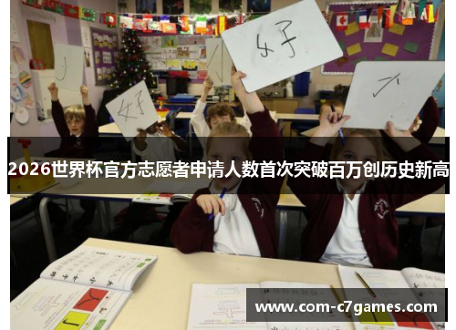 2026世界杯官方志愿者申请人数首次突破百万创历史新高 2026世界杯官方志愿者申请人数首次突破百万创历史新高