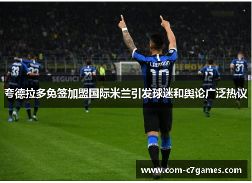 夸德拉多免签加盟国际米兰引发球迷和舆论广泛热议