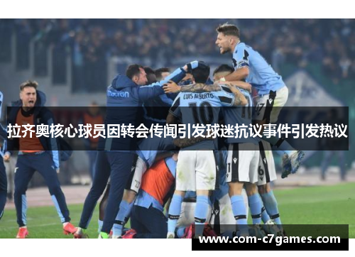 拉齐奥核心球员因转会传闻引发球迷抗议事件引发热议