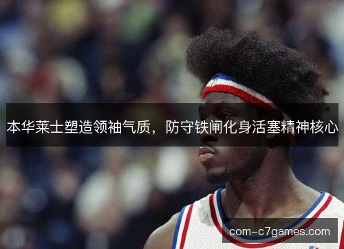 本华莱士塑造领袖气质，防守铁闸化身活塞精神核心