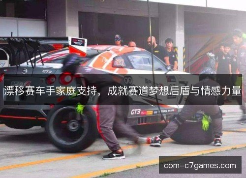 漂移赛车手家庭支持，成就赛道梦想后盾与情感力量